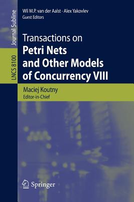 Transactions on Petri Nets and Other Models of Concurrency VIII - Koutny, Maciej (Editor), and Van Der Aalst, Wil M P (Editor), and Yakovlev, Alex (Editor)