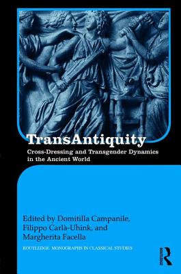 TransAntiquity: Cross-Dressing and Transgender Dynamics in the Ancient World - Campanile, Domitilla (Editor), and Carl-Uhink, Filippo (Editor), and Facella, Margherita (Editor)