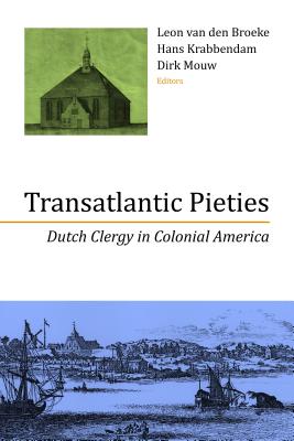 Transatlantic Pieties: Dutch Clergy in Colonial America - Van Den Broeke, Leon (Editor), and Krabbendam, Hans (Editor), and Mouw, Dirk (Editor)
