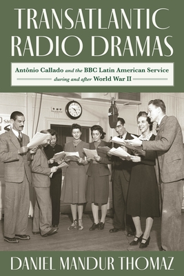 Transatlantic Radio Dramas: Antnio Callado and the BBC Latin American Service During and After World War II - Mandur Thomaz, Daniel