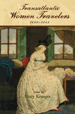 Transatlantic Women Travelers, 1688-1843 - Krueger, Misty (Contributions by), and Epelbaum, Diana (Contributions by), and Johnson, Shelby (Contributions by)