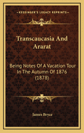 Transcaucasia and Ararat: Being Notes of a Vacation Tour in the Autumn of 1876