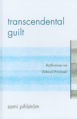 Transcendental Guilt: Reflections on Ethical Finitude - Pihlstrm, Sami