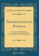 Transcendental Physics: An Account of Experimental Investigations from the Scientific Treatises of Johann Carl Friedrich Zllner (Classic Reprint)
