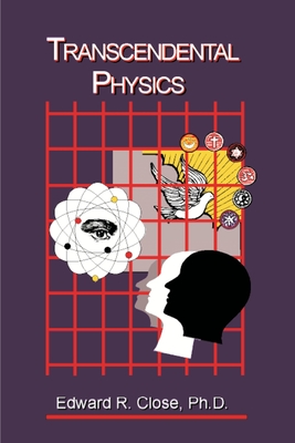Transcendental Physics: Integrating the Search for Truth - Close, Edward R, Ph.D., and Stewart, David (Foreword by)
