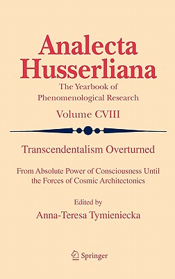 Transcendentalism Overturned: From Absolute Power of Consciousness Until the Forces of Cosmic Architectonics - Tymieniecka, Anna-Teresa (Editor)