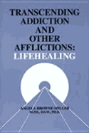 Transcending Addiction and Other Afflictions: Lifehealing