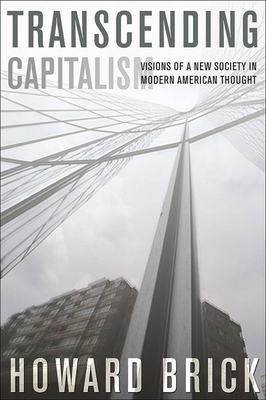 Transcending Capitalism: Visions of a New Society in Modern American Thought - Brick, Howard