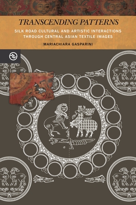 Transcending Patterns: Silk Road Cultural and Artistic Interactions Through Central Asian Textile Images - Gasparini, Mariachiara, and Yang, Anand A (Editor), and Matteson, Kieko (Editor)