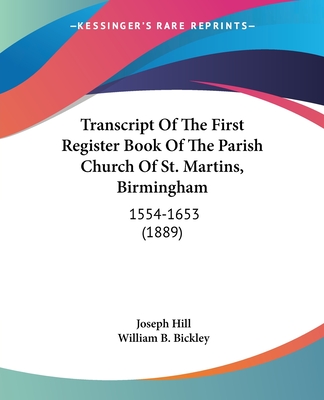 Transcript Of The First Register Book Of The Parish Church Of St. Martins, Birmingham: 1554-1653 (1889) - Hill, Joseph, and Bickley, William B