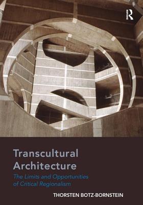 Transcultural Architecture: The Limits and Opportunities of Critical Regionalism - Botz-Bornstein, Thorsten