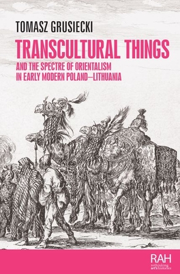 Transcultural Things and the Spectre of Orientalism in Early Modern Poland-Lithuania - Grusiecki, Tomasz