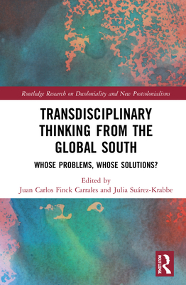 Transdisciplinary Thinking from the Global South: Whose Problems, Whose Solutions? - Finck Carrales, Juan Carlos (Editor), and Surez-Krabbe, Julia (Editor)