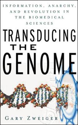 Transducing the Genome: Information, Anarchy, and Revolution in the Biomedical Sciences - Zweiger, Gary