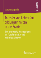 Transfer Von Lehrerfortbildungsinhalten in Die PRAXIS: Eine Empirische Untersuchung Zur Transferqualitt Und Zu Einflussfaktoren