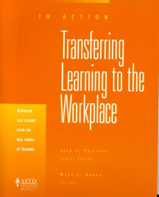 Transferring Learning to the Workplace: In Action Case Study Series - Broad, Mary L