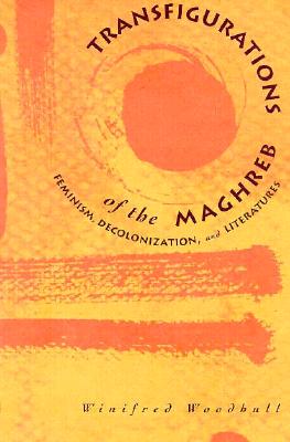 Transfigurations of the Maghreb: Feminism, Decolonization, and Literatures - Woodhull, Winfred