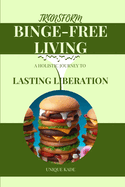 Transform Binge-Free Living: A Holistic Journey to Lasting Liberation