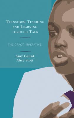 Transform Teaching and Learning Through Talk: The Oracy Imperative - Gaunt, Amy, and Stott, Alice
