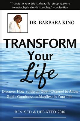 Transform Your Life: Discover How to Be An Open Channel to Allow God's Goodness to Manifest In Your Life - King, Barbara