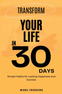 Transform Your Life in 30 Days: Simple Habits for Lasting Happiness and Success