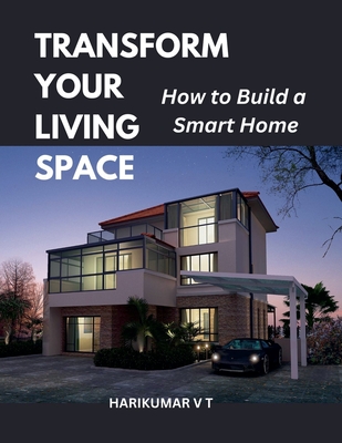 Transform Your Living Space: How to Build a Smart Home - Harikumar, V T