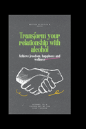Transform your relationship with alcohol: Achieve freedom, happiness and wellness