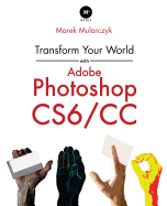 Transform Your World with Adobe Photoshop Cs6/CC