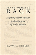 Transformable Race: Surprising Metamorphoses in the Literature of Early America