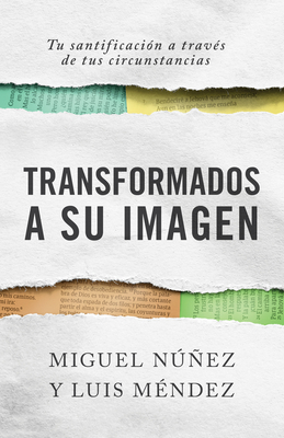 Transformados a Su Imagen: Tu Santificaci?n a Trav?s de Tus Circunstancias - Nez, Miguel, and M?ndez, Luis
