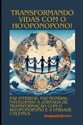 "Transformando Vidas com o Ho'oponopono e a Unidade Coletiva": "Paz Interior, Paz Mundial: Navegando a Jornada de Transforma??o com o Ho'oponopono e a Unidade Coletiva" - Rivers, Reginald