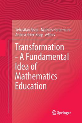 Transformation - A Fundamental Idea of Mathematics Education - Rezat, Sebastian (Editor), and Hattermann, Mathias (Editor), and Peter-Koop, Andrea (Editor)