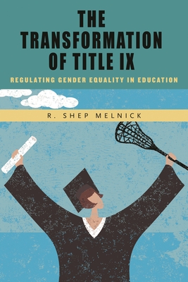 Transformation of Title IX: Regulating Gender Equality in Education - Melnick, R Shep