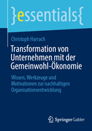 Transformation von Unternehmen mit der Gemeinwohl-konomie: Wissen, Werkzeuge und Motivationen zur nachhaltigen Organisationsentwicklung