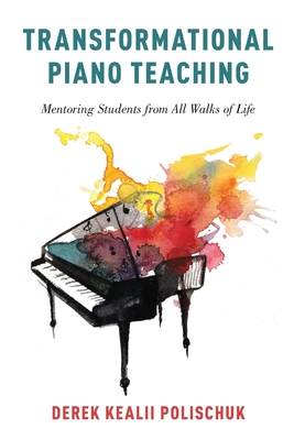 Transformational Piano Teaching: Mentoring Students from All Walks of Life - Polischuk, Derek Kealii