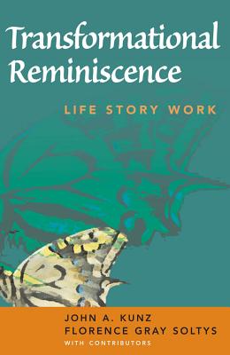 Transformational Reminiscence: Life Story Work - Kunz, John A, MS, and Soltys, Florence Gray, MSW, Acsw, Lcsw