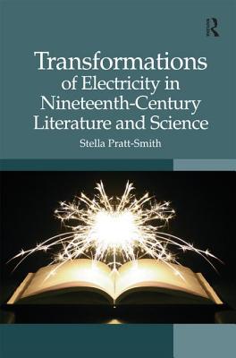 Transformations of Electricity in Nineteenth-Century Literature and Science - Pratt-Smith, Stella