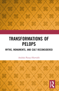 Transformations of Pelops: Myths, Monuments, and Cult Reconsidered