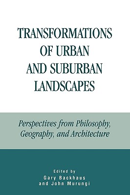 Transformations of Urban and Suburban Landscapes: Perspectives from Philosophy, Geography, and Architecture - Backhaus, Gary (Editor), and Murungi, John (Editor), and Connell, Ruth (Contributions by)