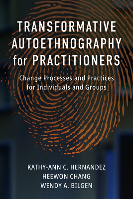 Transformative Autoethnography for Practitioners: Change Processes and Practices for Individuals and Groups - Hernandez, Kathy-Ann C, and Chang, Heewon, and Bilgen, Wendy A