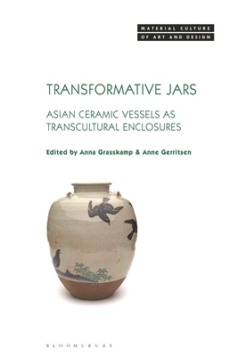 Transformative Jars: Asian Ceramic Vessels as Transcultural Enclosures - Grasskamp, Anna (Editor), and Yonan, Michael (Editor), and Gerritsen, Anne (Editor)