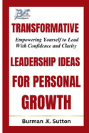 Transformative Leadership Ideas for Personal Growth: Empowering Yourself To Lead With Confidence And Clarity