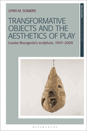 Transformative Objects and the Aesthetics of Play: Louise Bourgeois's Sculpture, 1947-2000