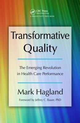 Transformative Quality: The Emerging Revolution in Health Care Performance - Hagland, Mark