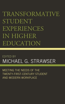 Transformative Student Experiences in Higher Education: Meeting the Needs of the Twenty-First Century Student and Modern Workplace - Strawser, Michael G (Editor), and Apostel, Shawn (Contributions by), and Ashlock, Mary Z (Contributions by)