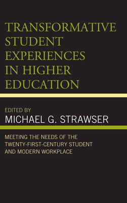 Transformative Student Experiences in Higher Education: Meeting the Needs of the Twenty-First Century Student and Modern Workplace - Strawser, Michael G (Editor), and Apostel, Shawn (Contributions by), and Ashlock, Mary Z (Contributions by)