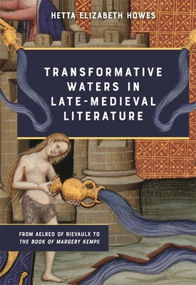 Transformative Waters in Late-Medieval Literature: From Aelred of Rievaulx to the Book of Margery Kempe - Howes, Hetta Elizabeth