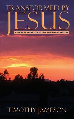 Transformed by Jesus: A Verse by Verse Devotional Through Ephesians - Jameson, Timothy