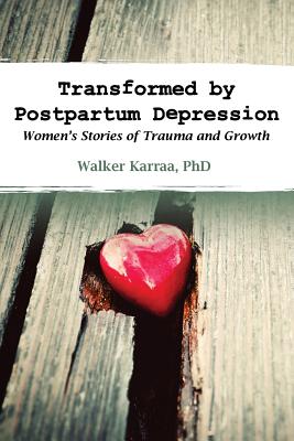 Transformed by Postpartum Depression: Women's Stories of Trauma and Growth - Karraa, Walker