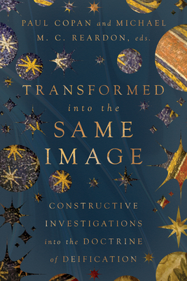 Transformed into the Same Image: Constructive Investigations into the Doctrine of Deification - Copan, Paul (Editor), and Reardon, Michael M C (Editor), and Gorman, Michael J (Foreword by)